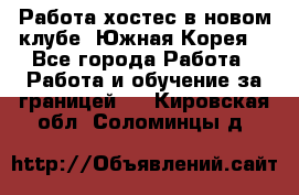 Работа хостес в новом клубе, Южная Корея  - Все города Работа » Работа и обучение за границей   . Кировская обл.,Соломинцы д.